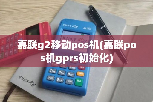 嘉联g2移动pos机(嘉联pos机gprs初始化)