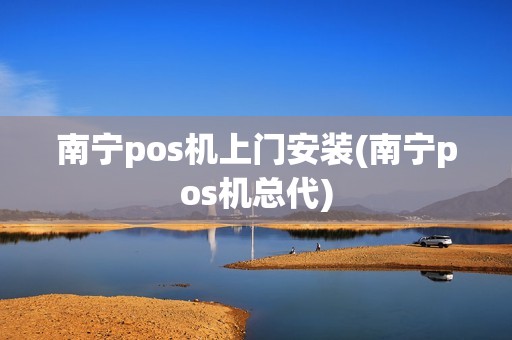 南宁pos机上门安装(南宁pos机总代)