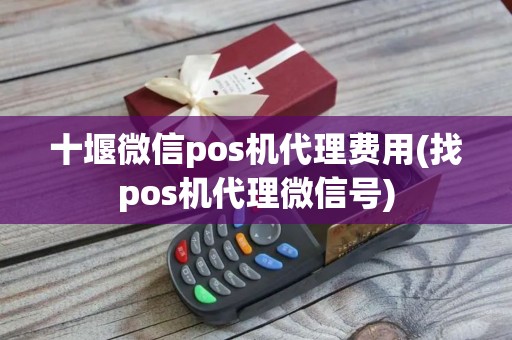 十堰微信pos机代理费用(找pos机代理微信号)