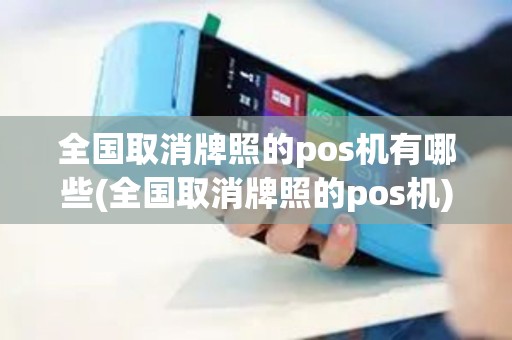 全国取消牌照的pos机有哪些(全国取消牌照的pos机)