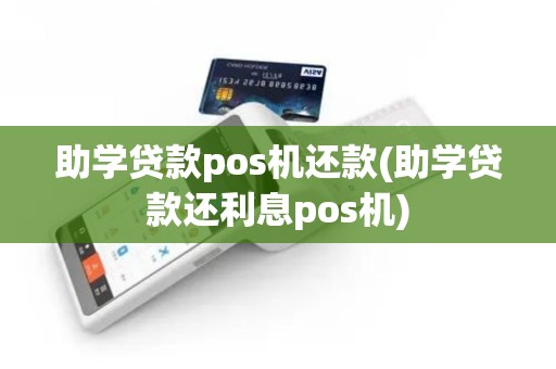 助学贷款pos机还款(助学贷款还利息pos机)