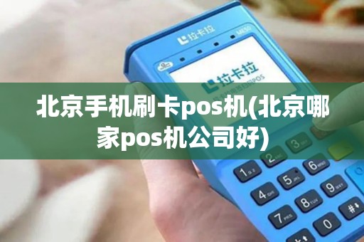 北京手机刷卡pos机(北京哪家pos机公司好)