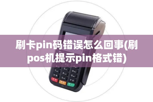 刷卡pin码错误怎么回事(刷pos机提示pin格式错)