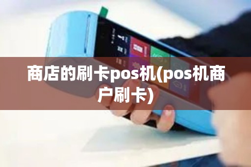 商店的刷卡pos机(pos机商户刷卡)