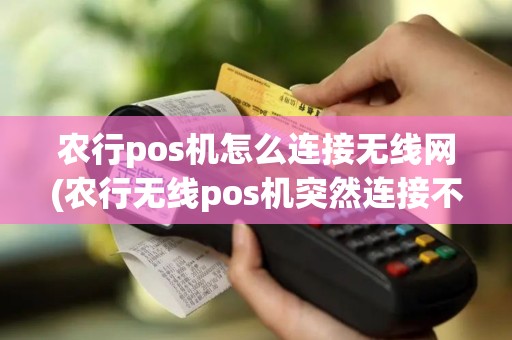 农行pos机怎么连接无线网(农行无线pos机突然连接不了)