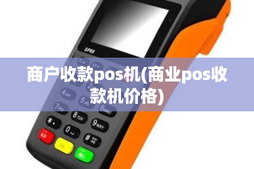 商户收款pos机(商业pos收款机价格)