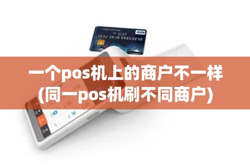 一个pos机上的商户不一样(同一pos机刷不同商户)