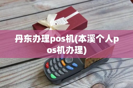 丹东办理pos机(本溪个人pos机办理)