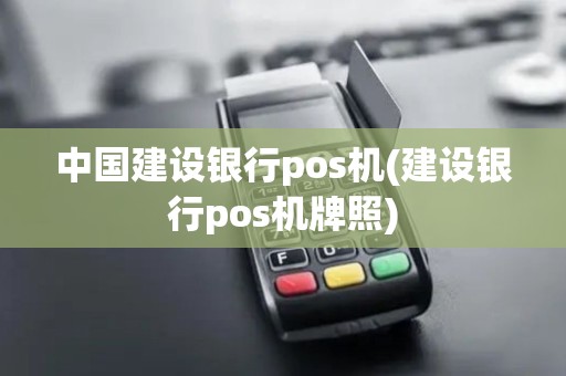 中国建设银行pos机(建设银行pos机牌照)