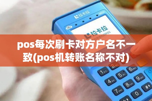 pos每次刷卡对方户名不一致(pos机转账名称不对)