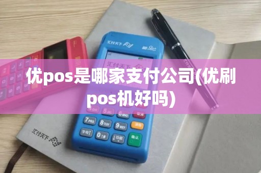 优pos是哪家支付公司(优刷pos机好吗)