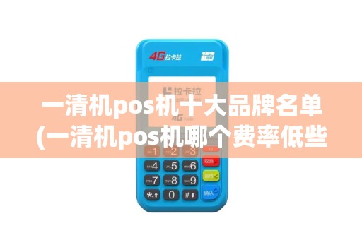 一清机pos机十大品牌名单(一清机pos机哪个费率低些)