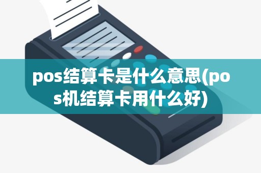 pos结算卡是什么意思(pos机结算卡用什么好)