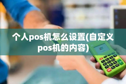 个人pos机怎么设置(自定义pos机的内容)