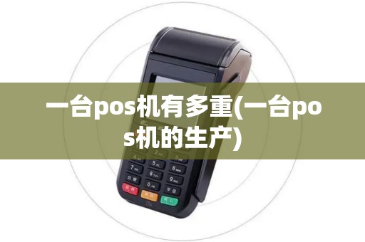 一台pos机有多重(一台pos机的生产)