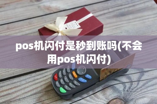 pos机闪付是秒到账吗(不会用pos机闪付)