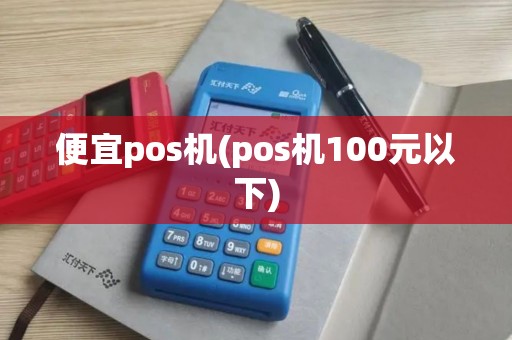 便宜pos机(pos机100元以下)