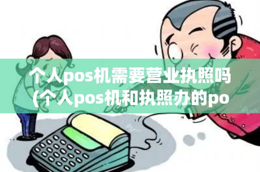 个人pos机需要营业执照吗(个人pos机和执照办的pos机)