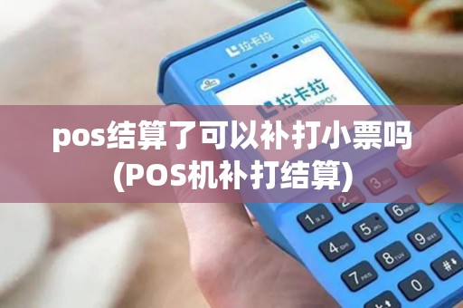 pos结算了可以补打小票吗(POS机补打结算)