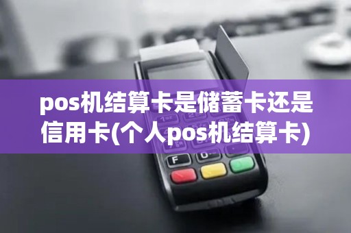 pos机结算卡是储蓄卡还是信用卡(个人pos机结算卡)