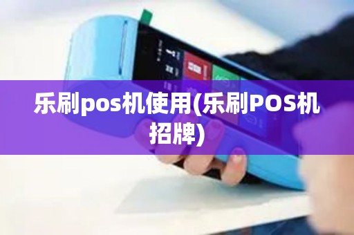 乐刷pos机使用(乐刷POS机招牌)