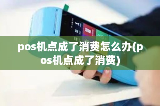 pos机点成了消费怎么办(pos机点成了消费)