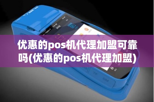 优惠的pos机代理加盟可靠吗(优惠的pos机代理加盟)