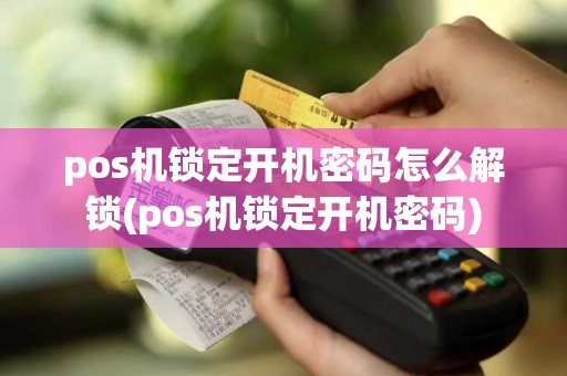 pos机锁定开机密码怎么解锁(pos机锁定开机密码)