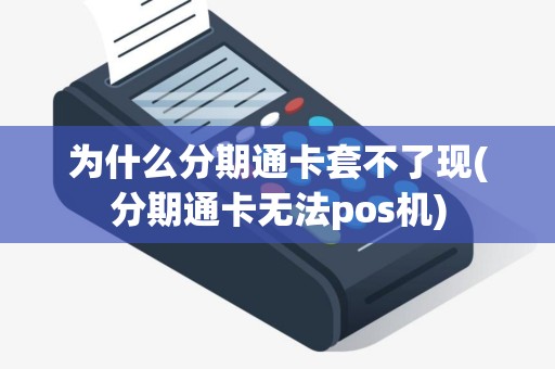 为什么分期通卡套不了现(分期通卡无法pos机)