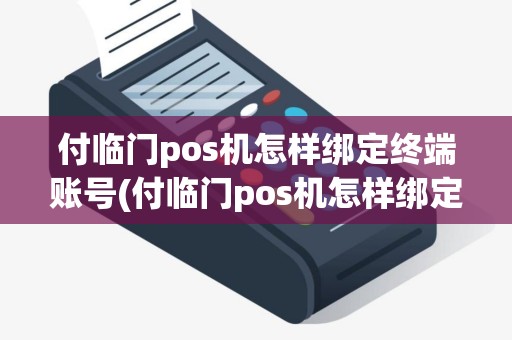 付临门pos机怎样绑定终端账号(付临门pos机怎样绑定终端)