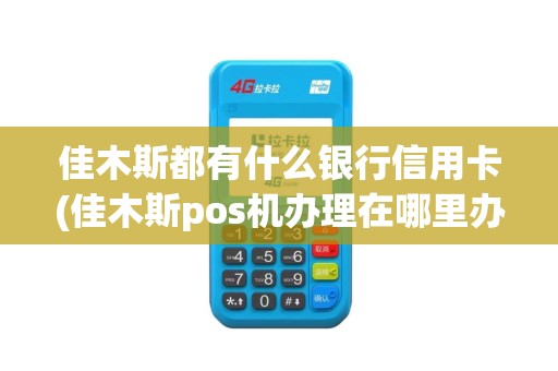 佳木斯都有什么银行信用卡(佳木斯pos机办理在哪里办理)