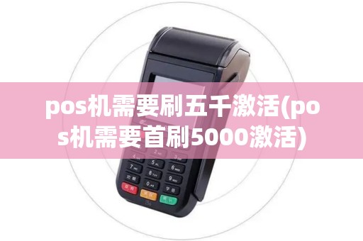 pos机需要刷五千激活(pos机需要首刷5000激活)
