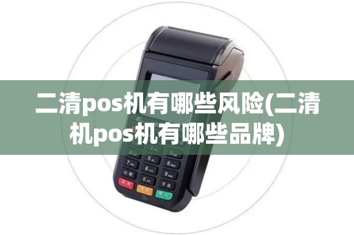 二清pos机有哪些风险(二清机pos机有哪些品牌)
