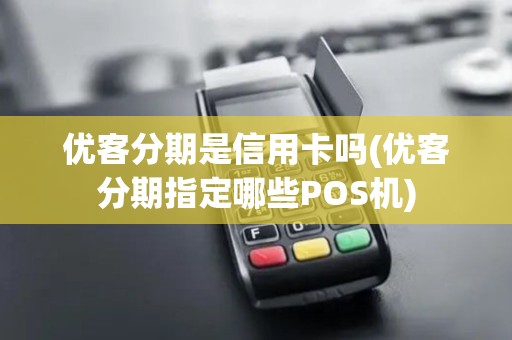 优客分期是信用卡吗(优客分期指定哪些POS机)