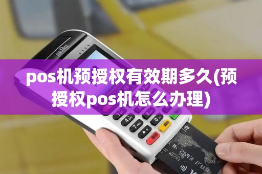 pos机预授权有效期多久(预授权pos机怎么办理)