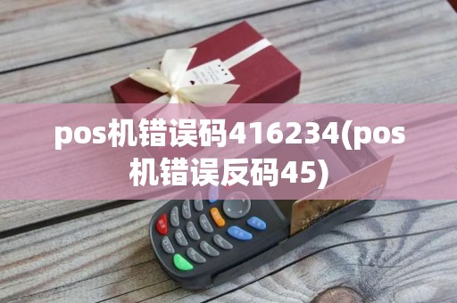 pos机错误码416234(pos机错误反码45)
