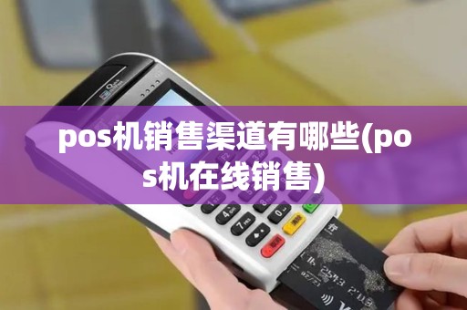 pos机销售渠道有哪些(pos机在线销售)