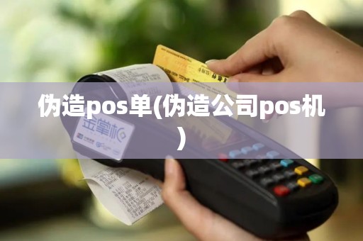 伪造pos单(伪造公司pos机)