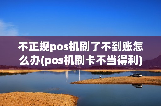 不正规pos机刷了不到账怎么办(pos机刷卡不当得利)