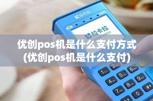 优创pos机是什么支付方式(优创pos机是什么支付)