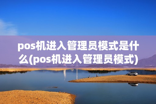 pos机进入管理员模式是什么(pos机进入管理员模式)