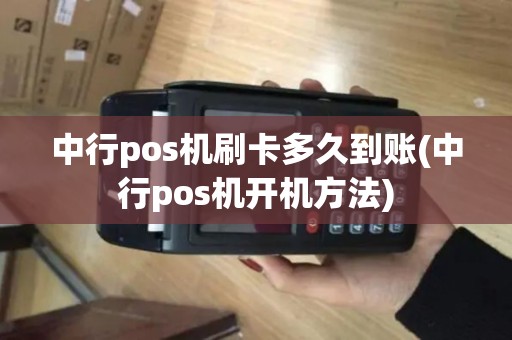 中行pos机刷卡多久到账(中行pos机开机方法)