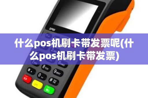 什么pos机刷卡带发票呢(什么pos机刷卡带发票)