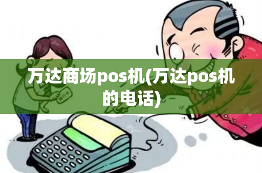 万达商场pos机(万达pos机的电话)