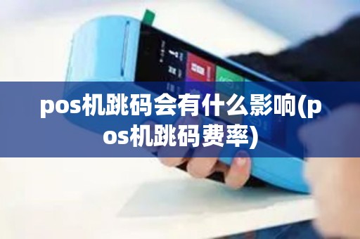 pos机跳码会有什么影响(pos机跳码费率)
