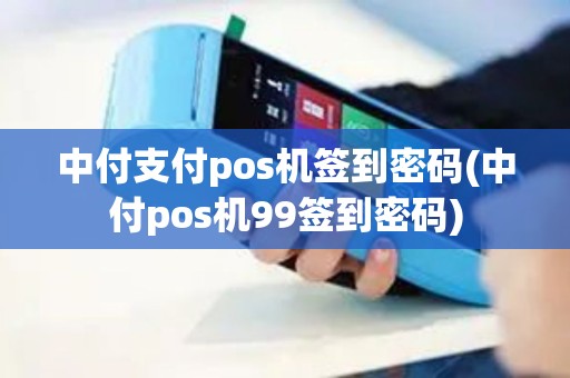 中付支付pos机签到密码(中付pos机99签到密码)