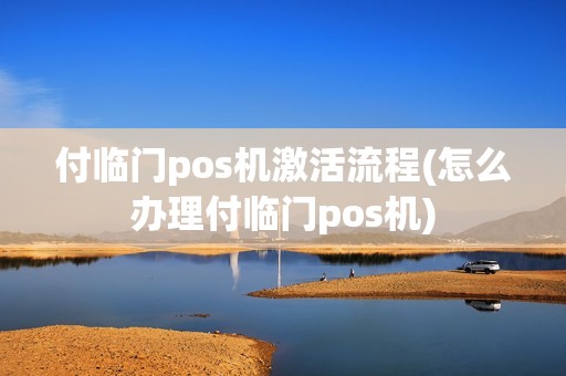 付临门pos机激活流程(怎么办理付临门pos机)