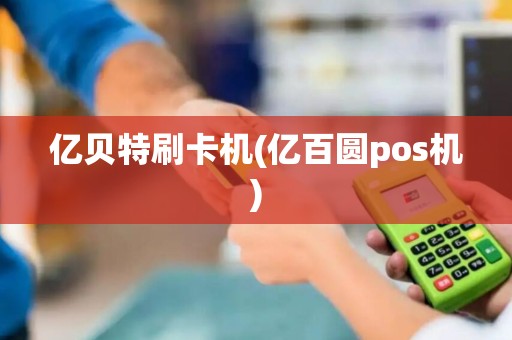亿贝特刷卡机(亿百圆pos机)