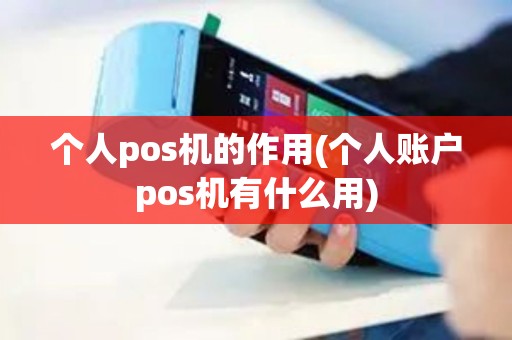 个人pos机的作用(个人账户pos机有什么用)