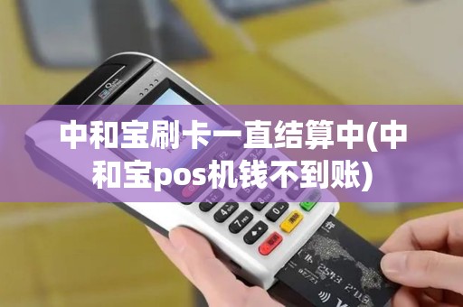 中和宝刷卡一直结算中(中和宝pos机钱不到账)